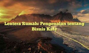 Lentera Rumah: Pengenalan tentang Bisnis Kafe