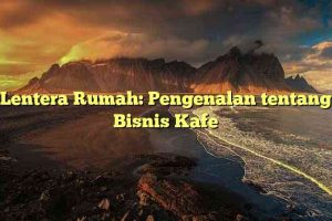 Lentera Rumah: Pengenalan tentang Bisnis Kafe
